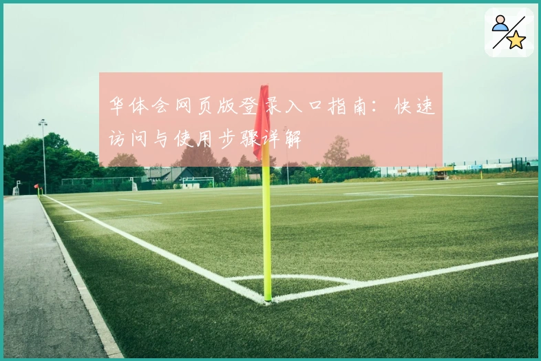华体会网页版登录入口指南：快速访问与使用步骤详解