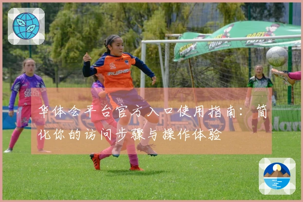 华体会平台官方入口使用指南：简化你的访问步骤与操作体验