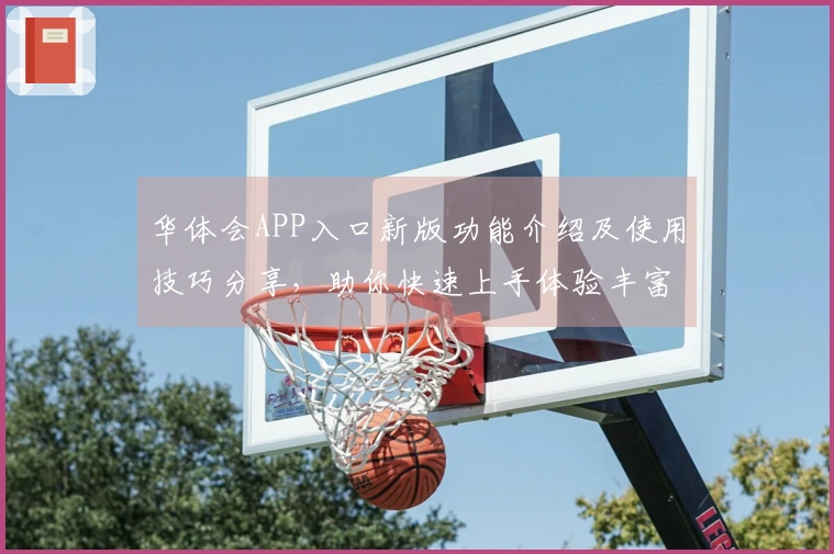 华体会APP入口新版功能介绍及使用技巧分享，助你快速上手体验丰富功能