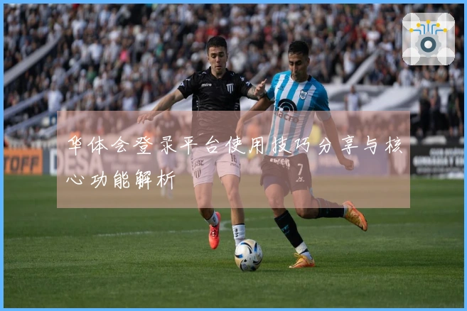 华体会登录平台使用技巧分享与核心功能解析