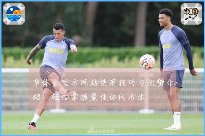 华体会官方网站使用技巧与优势介绍,轻松掌握最佳访问方法