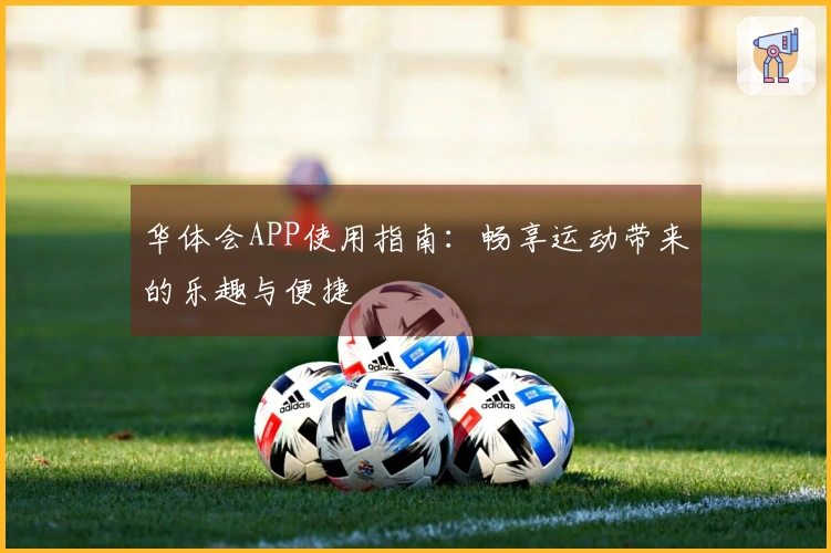华体会APP使用指南：畅享运动带来的乐趣与便捷