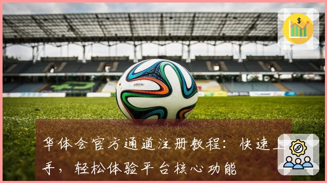 华体会官方通道注册教程：快速上手，轻松体验平台核心功能