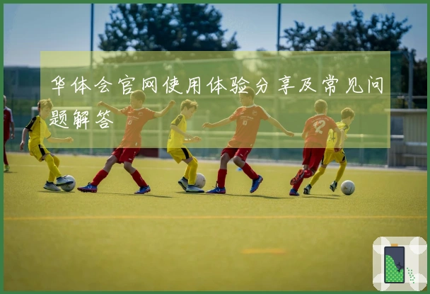 华体会官网使用体验分享及常见问题解答