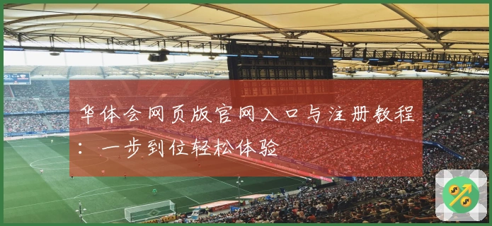 华体会网页版官网入口与注册教程：一步到位轻松体验