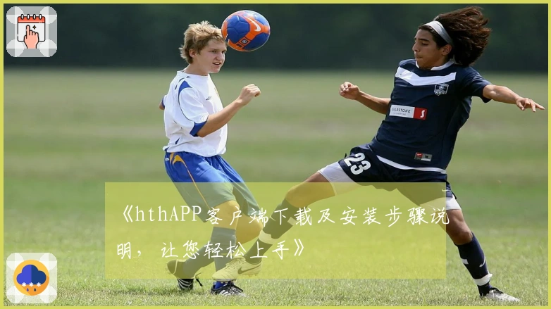 《hthAPP客户端下载及安装步骤说明，让您轻松上手》