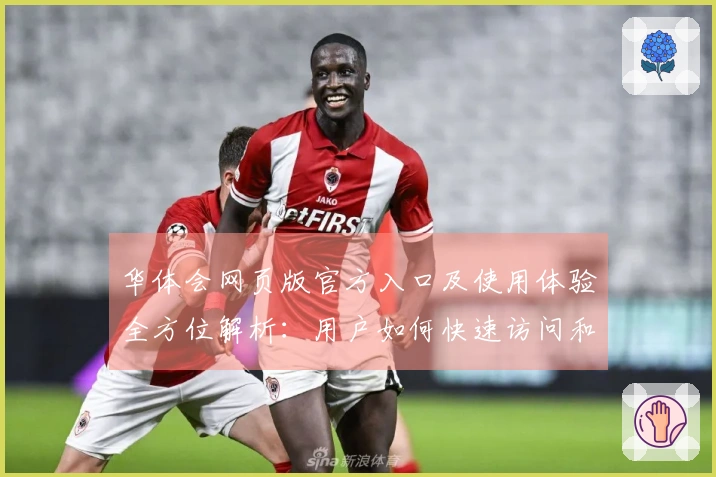 华体会网页版官方入口及使用体验全方位解析：用户如何快速访问和操作