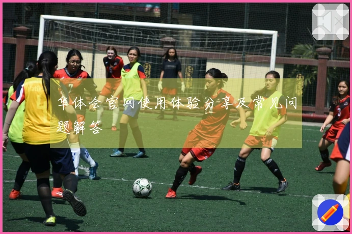华体会官网使用体验分享及常见问题解答