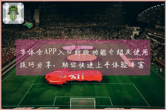 华体会APP入口新版功能介绍及使用技巧分享，助你快速上手体验丰富功能