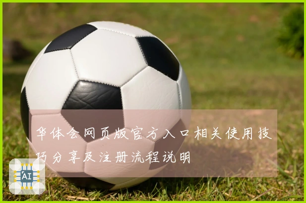 华体会网页版官方入口相关使用技巧分享及注册流程说明