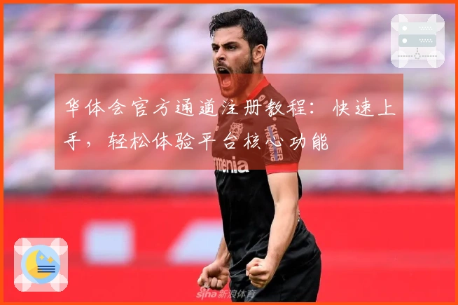 华体会官方通道注册教程：快速上手，轻松体验平台核心功能